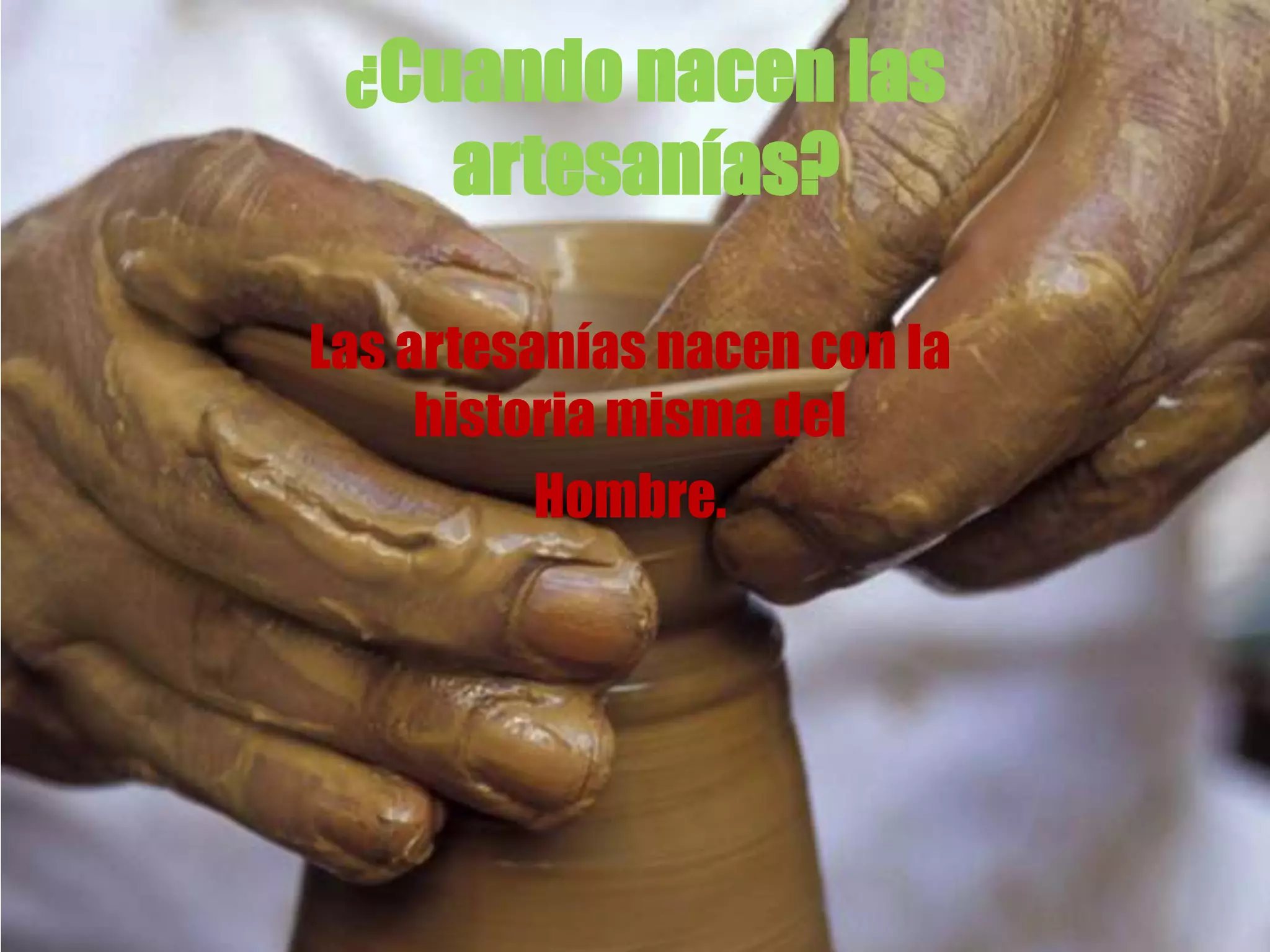 ¿Cuando nacen las
artesanías?
Las artesanías nacen con la
historia misma del
Hombre.