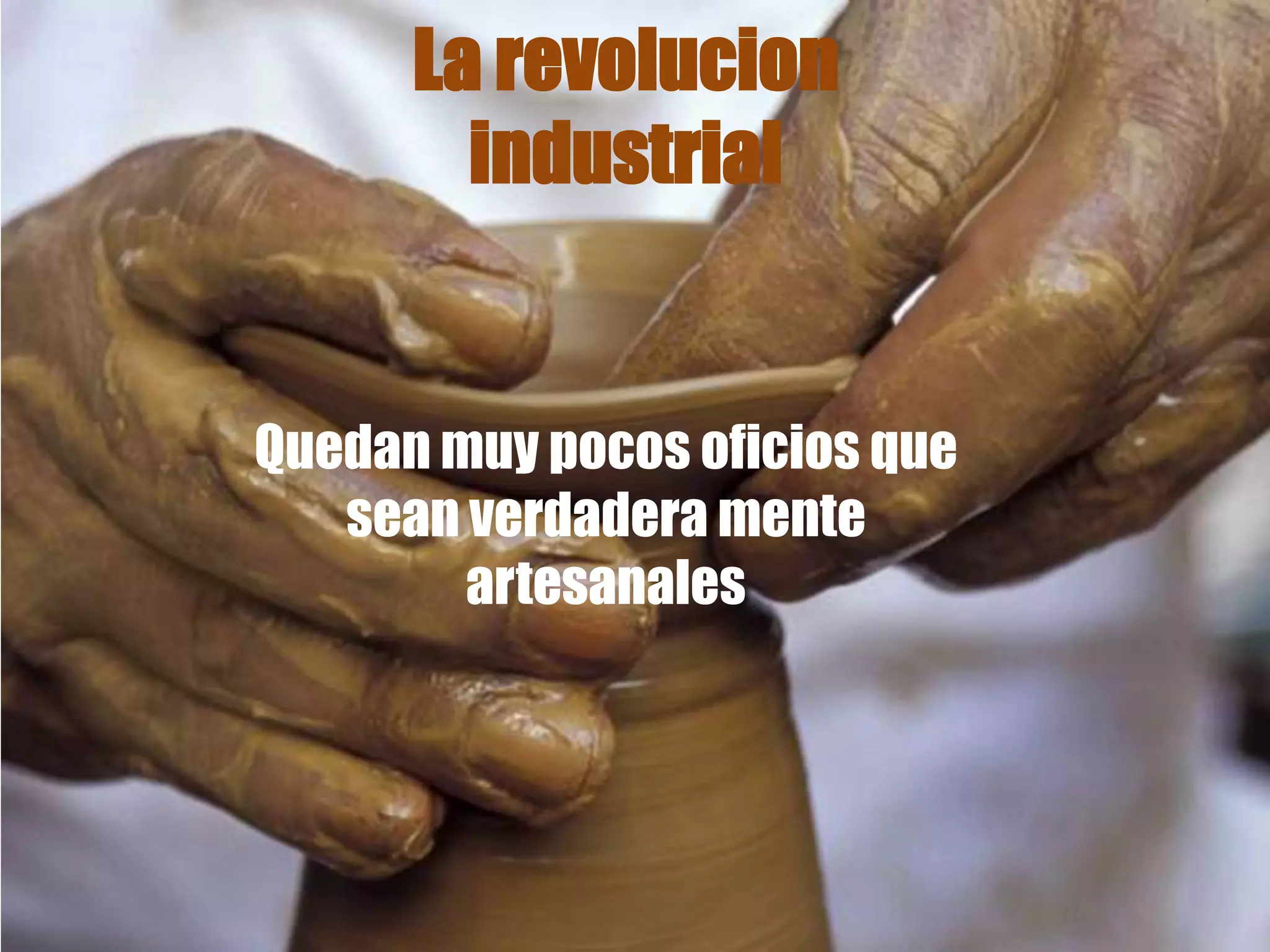La revolucion
industrial
Quedan muy pocos oficios que
sean verdadera mente
artesanales