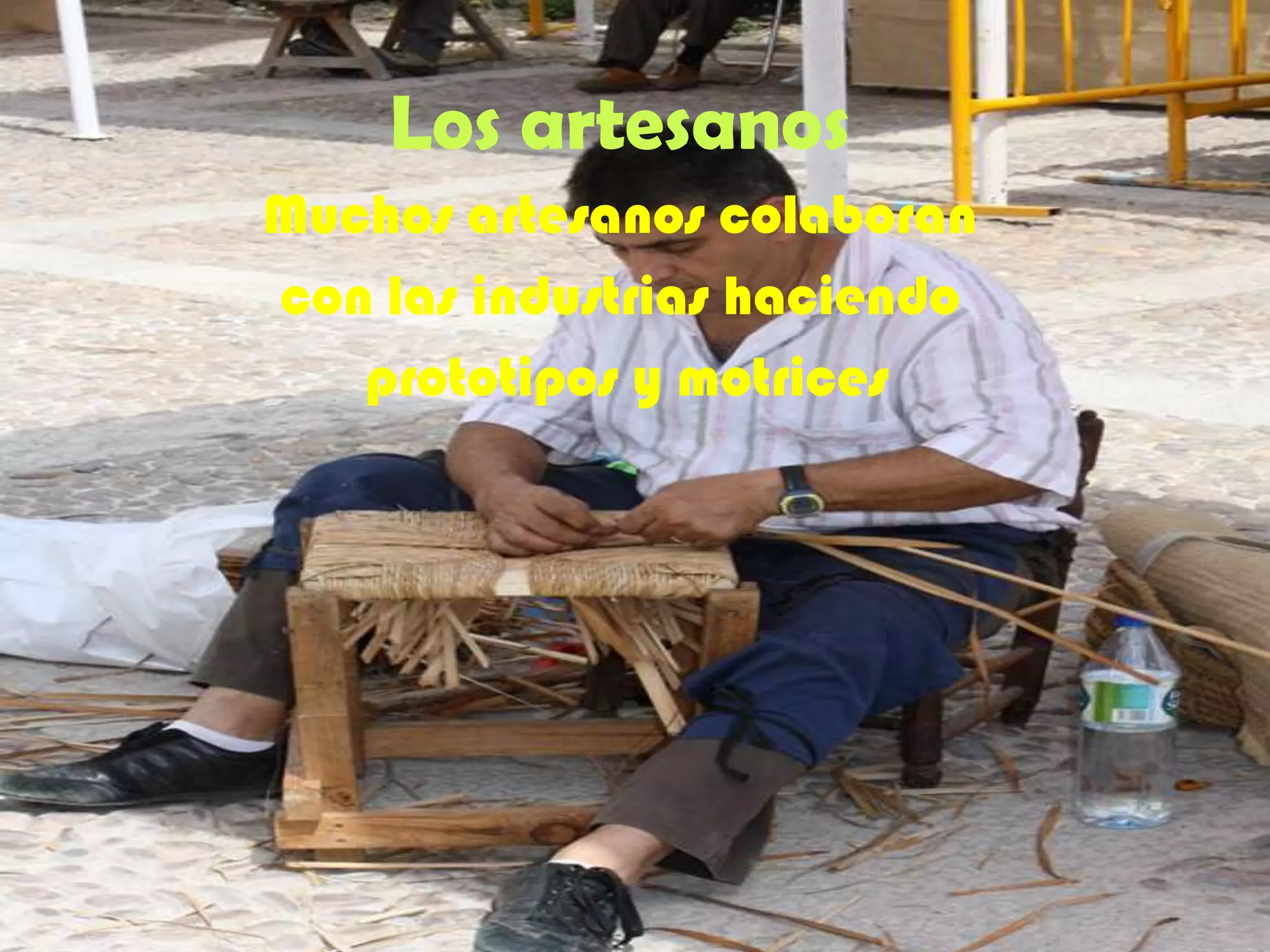 Los artesanos
Muchos artesanos colaboran
con las industrias haciendo
prototipos y motrices