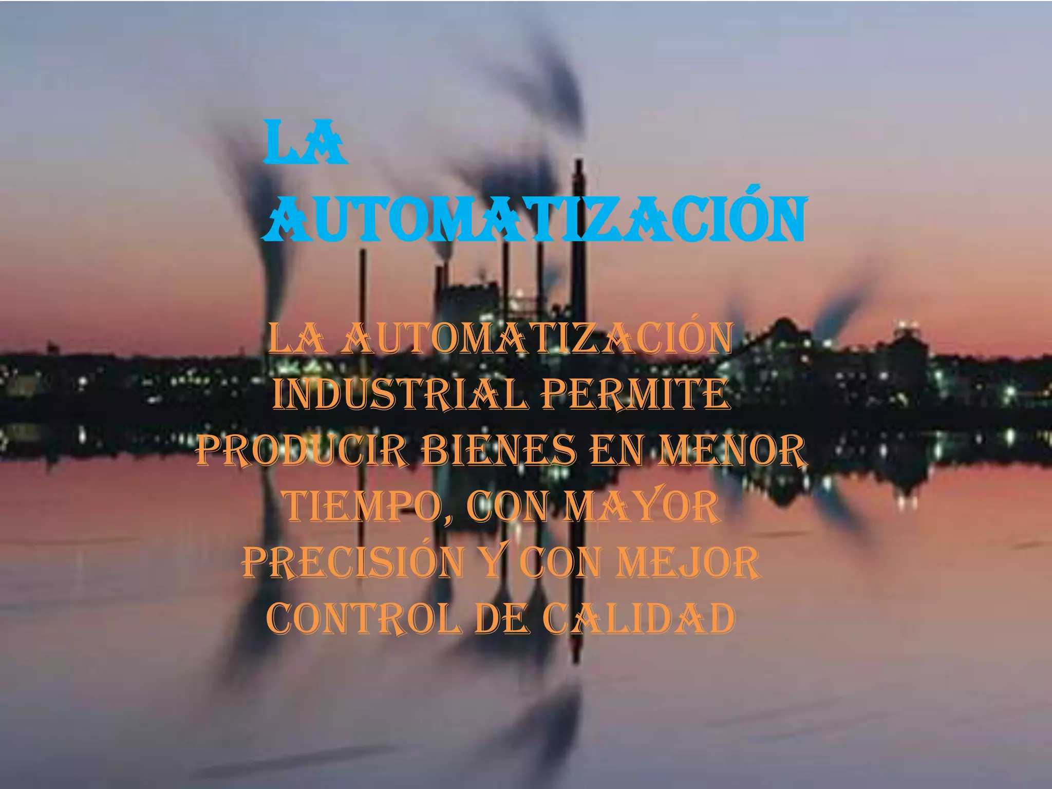 La
automatización
La automatización
industrial permite
producir bienes en menor
tiempo, con mayor
precisión y con mejor
control de calidad
