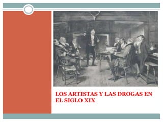 LOS ARTISTAS Y LAS DROGAS EN
EL SIGLO XIX
 