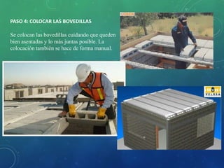 PASO 4: COLOCAR LAS BOVEDILLAS
Se colocan las bovedillas cuidando que queden
bien asentadas y lo más juntas posible. La
colocación también se hace de forma manual.
 