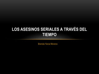 LOS ASESINOS SERIALES A TRAVÉS DEL 
TIEMPO 
Brenda Yarce Moreno 
 