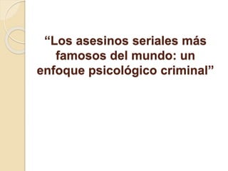 “Los asesinos seriales más 
famosos del mundo: un 
enfoque psicológico criminal” 
 
