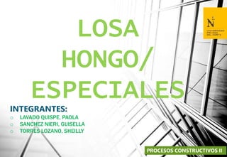 LOSA
HONGO/
ESPECIALES
INTEGRANTES:
o LAVADO QUISPE, PAOLA
o SANCHEZ NIERI, GUISELLA
o TORRES LOZANO, SHEILLY
PROCESOS CONSTRUCTIVOS II
 