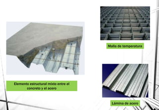 Lámina de acero
Malla de temperatura
Elemento estructural mixto entre el
concreto y el acero
 