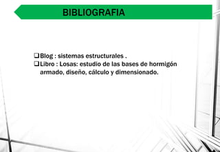 BIBLIOGRAFIA
Blog : sistemas estructurales .
Libro : Losas: estudio de las bases de hormigón
armado, diseño, cálculo y dimensionado.
 