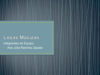 Integrantes de Equipo:
• Ana Julia Ramírez Zapata
 