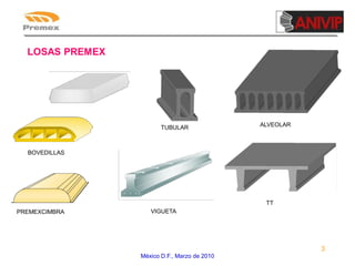 LOSAS PREMEX

TUBULAR

ALVEOLAR

BOVEDILLAS

TT
PREMEXCIMBRA

VIGUETA

3
México D.F., Marzo de 2010

 
