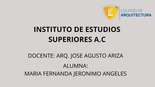 INSTITUTO DE ESTUDIOS
SUPERIORES A.C
ALUMNA:
MARIA FERNANDA JERONIMO ANGELES
DOCENTE: ARQ. JOSE AGUSTO ARIZA
 