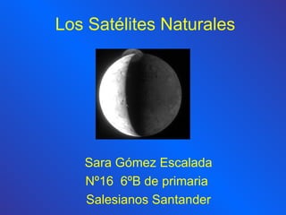 Los Satélites Naturales Sara Gómez Escalada Nº16  6ºB de primaria  Salesianos Santander 
