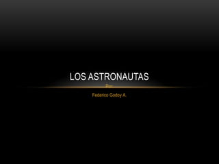 LOS ASTRONAUTAS
          Por:
    Federico Godoy A.
 