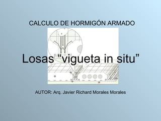Losas “vigueta in situ” ,[object Object],AUTOR: Arq. Javier Richard Morales Morales 