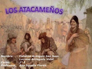 Nombre: Catalina Aránguiz San Juan.
Luciano Arriagada Vidal.
Curso: 1° E
Profesora: Ana Squella Flores.
 