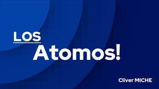 LOS
Atomos!
Cliver MICHE
 