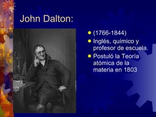 John Dalton: (1766-1844) Inglés, químico y profesor de escuela. Postuló la Teoría atómica de la materia en 1803