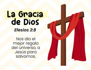 Nos dio el
mejor regalo
del universo, a
Jesús para
salvarnos.
La Gracia
de Dios
Efesios 2:8
 