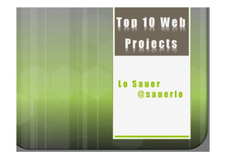 Top 10 Web
 Projects


Lo Sauer
    @sauerlo
 