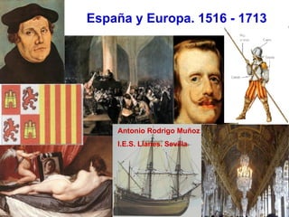 España y Europa. 1516 - 1713 Antonio Rodrigo Muñoz I.E.S. Llanes. Sevilla 