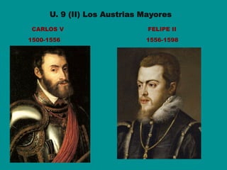 U. 9 (II) Los Austrias Mayores
CARLOS V FELIPE II
1500-1556 1556-1598
 