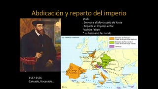 Abdicación y reparto del imperio
1556:
. Se retira al Monasterio de Yuste
. Reparte el Imperio entre:
*su hijo Felipe
* su...