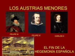 LOS AUSTRIAS MENORES
EL FIN DE LA
HEGEMONÍA ESPAÑOLA
FELIPE III
FELIPE IV CARLOS II
 