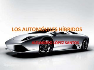 LOS AUTOMÓVILES HÍBRIDOS

      ALEJANDRO LÓPEZ SANTOS
 
