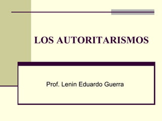 LOS AUTORITARISMOS
Prof. Lenin Eduardo Guerra
 