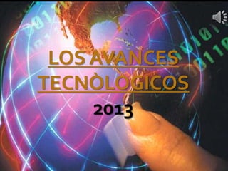 LOS AVANCES
TECNOLÓGICOS
LOS AVANCES
TECNÒLOGICOS
2013
 