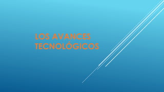 LOS AVANCES
TECNOLÓGICOS
 