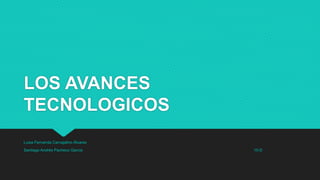 LOS AVANCES
TECNOLOGICOS
Luisa Fernanda Carvajalino Álvarez
Santiago Andrés Pacheco García 10-D
 