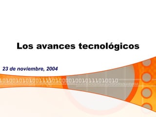 Los avances tecnológicos 23 de noviembre, 2004 