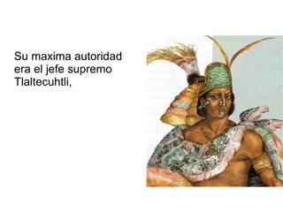 Su maxima autoridad era el jefe supremo Tlaltecuhtli, 