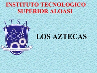 INSTITUTO TECNOLOGICO SUPERIOR ALOASI  LOS AZTECAS  