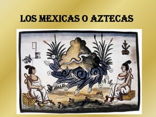 LOS MEXICAS O AZTECAS
 