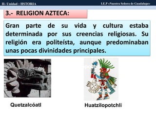 Huitzilopochtli
Quetzalcóatl
3.- RELIGION AZTECA:
Gran parte de su vida y cultura estaba
determinada por sus creencias rel...