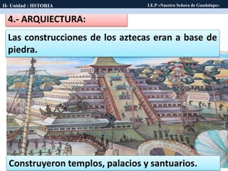 Construyeron templos, palacios y santuarios.
4.- ARQUIECTURA:
Las construcciones de los aztecas eran a base de
piedra.
II-...