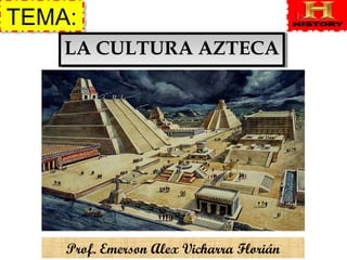 TEMA:TEMA:
LA CULTURA AZTECALA CULTURA AZTECA
Prof. Emerson Alex Vicharra Florián
 