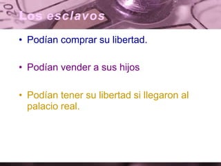 Los esclavos
• Podían comprar su libertad.
• Podían vender a sus hijos
• Podían tener su libertad si llegaron al
palacio real.
 