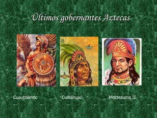 Últimos gobernantes Aztecas Cuauhtemoc  Cuitláhuac  Moctezuma II  