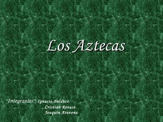 Los Aztecas Integrantes :  Ignacio Polanco Cristian Reveco Joaquín Aravena 