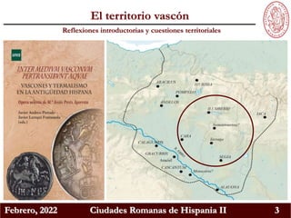 Febrero, 2022 Ciudades Romanas de Hispania II 3
Reflexiones introductorias y cuestiones territoriales
El territorio vascón
 