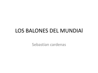 LOS BALONES DEL MUNDIAl
Sebastian cardenas
 