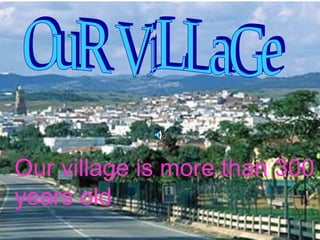 OuR ViLLaGe Our village is more than 300 years old 