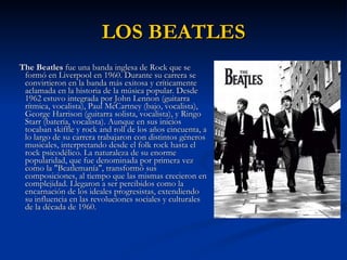 LOS BEATLES <ul><li>The Beatles  fue una banda inglesa de Rock que se formó en Liverpool en 1960. Durante su carrera se co...