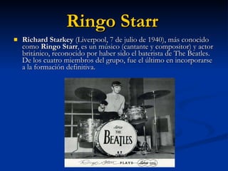 Ringo Starr   <ul><li>Richard Starkey  (Liverpool, 7 de julio de 1940), más conocido como  Ringo Starr , es un músico (can...