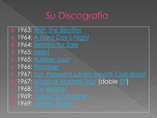    1963: With the Beatles
   1964: A Hard Day's Night
   1964: Beatles for Sale
   1965: Help!
   1965: Rubber Soul
   1966: Revolver
   1967: Sgt. Pepper's Lonely Hearts Club Band
   1967: Magical Mystery Tour (doble EP)
   1968: The Beatles
   1969: Yellow Submarine
   1969: Abbey Road
 