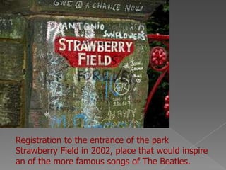 Registration to the entrance of the park
Strawberry Field in 2002, place that would inspire
an of the more famous songs of The Beatles.
 