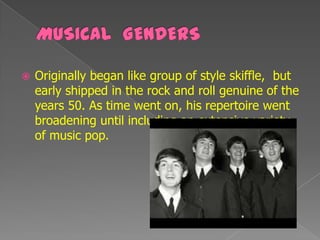    Originally began like group of style skiffle, but
    early shipped in the rock and roll genuine of the
    years 50. As time went on, his repertoire went
    broadening until including an extensive variety
    of music pop.
 