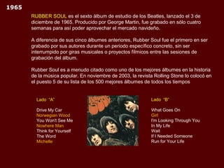 1965
       RUBBER SOUL es el sexto álbum de estudio de los Beatles, lanzado el 3 de
       diciembre de 1965. Producido p...